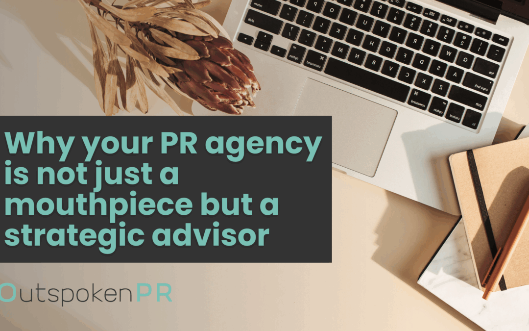 Why your PR agency is not just a mouthpiece but a strategic advisor